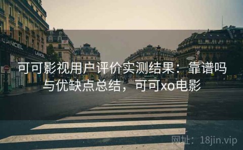 可可影视用户评价实测结果：靠谱吗与优缺点总结，可可xo电影