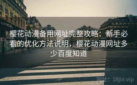 樱花动漫备用网址完整攻略：新手必看的优化方法说明，樱花动漫网址多少百度知道
