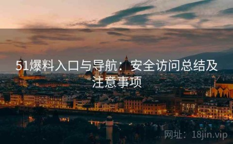 51爆料入口与导航：安全访问总结及注意事项
