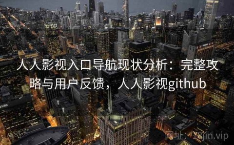 人人影视入口导航现状分析：完整攻略与用户反馈，人人影视github