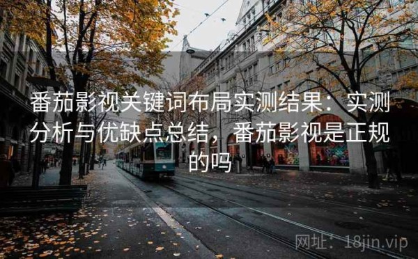 番茄影视关键词布局实测结果：实测分析与优缺点总结，番茄影视是正规的吗