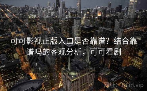 可可影视正版入口是否靠谱？结合靠谱吗的客观分析，可可看剧