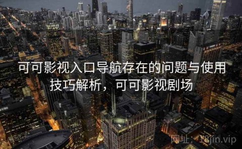 可可影视入口导航存在的问题与使用技巧解析，可可影视剧场