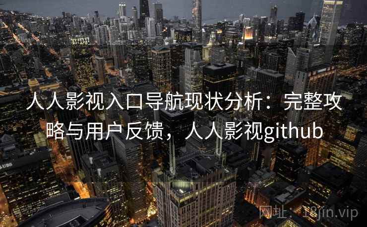 人人影视入口导航现状分析：完整攻略与用户反馈，人人影视github