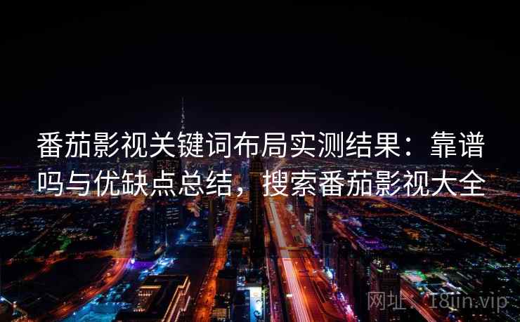 番茄影视关键词布局实测结果：靠谱吗与优缺点总结，搜索番茄影视大全