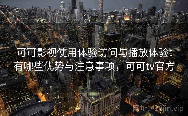 可可影视使用体验访问与播放体验:有哪些优势与注意事项,可可tv官方 可可影视使用体验访问与播放体验:有哪些优势与注意事项,可可tv官方
