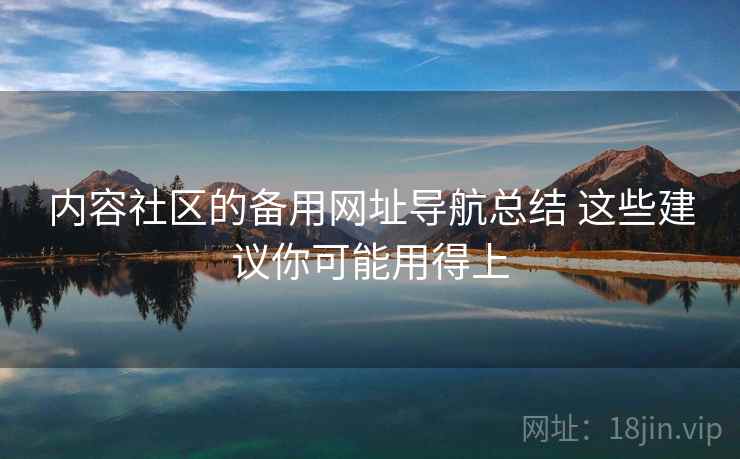 内容社区的备用网址导航总结 这些建议你可能用得上