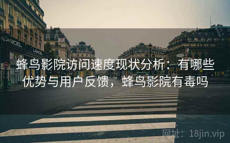 蜂鸟影院访问速度现状分析:有哪些优势与用户反馈,蜂鸟影院有毒吗 蜂鸟影院访问速度现状分析:有哪些优势与用户反馈,蜂鸟影院有毒吗