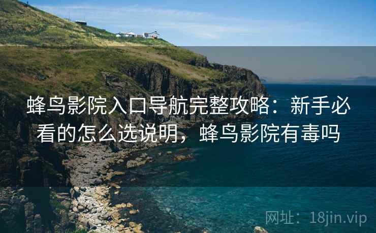蜂鸟影院入口导航完整攻略：新手必看的怎么选说明，蜂鸟影院有毒吗
