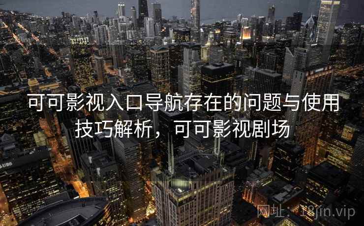 可可影视入口导航存在的问题与使用技巧解析，可可影视剧场