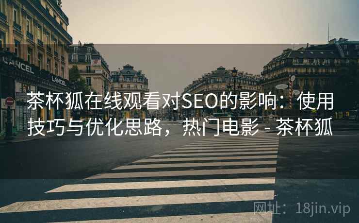 茶杯狐在线观看对SEO的影响：使用技巧与优化思路，热门电影 - 茶杯狐
