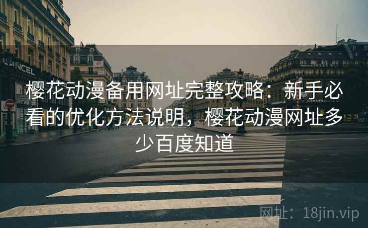 樱花动漫备用网址完整攻略：新手必看的优化方法说明，樱花动漫网址多少百度知道