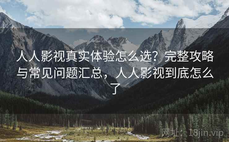 人人影视真实体验怎么选？完整攻略与常见问题汇总，人人影视到底怎么了