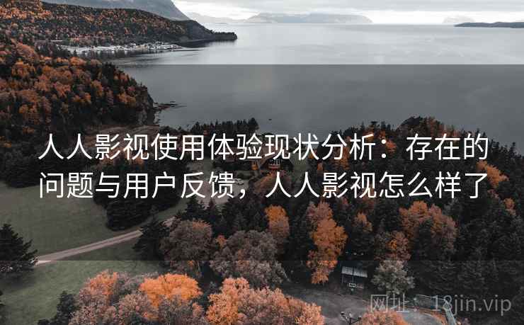 人人影视使用体验现状分析:存在的问题与用户反馈,人人影视怎么样了 人人影视使用体验现状分析:存在的问题与用户反馈,人人影视怎么样了