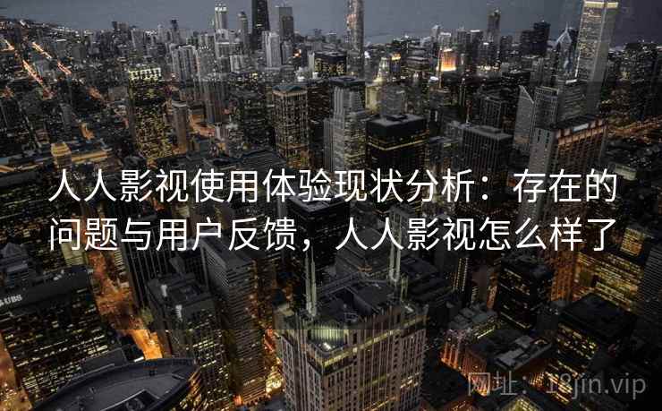 人人影视使用体验现状分析:存在的问题与用户反馈,人人影视怎么样了 人人影视使用体验现状分析:存在的问题与用户反馈,人人影视怎么样了